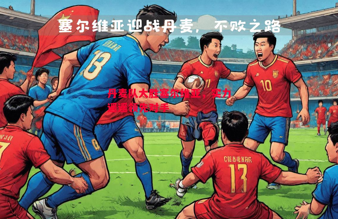 丹麦队大胜塞尔维亚,实力遥遥领先对手 丹麦队大胜塞尔维亚,实力遥遥领先对手