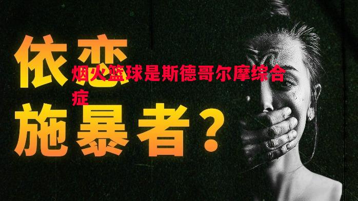 烟火篮球是斯德哥尔摩综合症 烟火篮球是斯德哥尔摩综合症