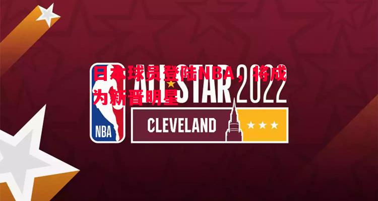 日本球员登陆NBA,将成为新晋明星 日本球员登陆NBA,将成为新晋明星