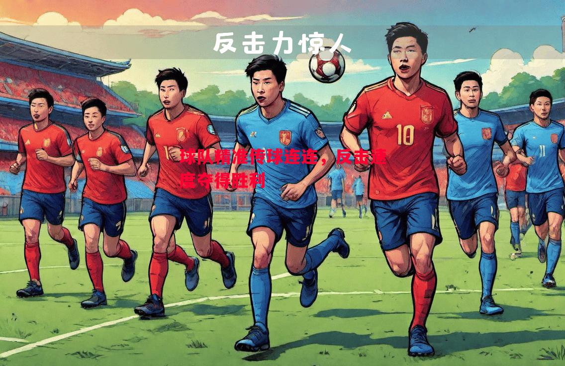 球队精准传球连连,反击速度夺得胜利 球队精准传球连连,反击速度夺得胜利
