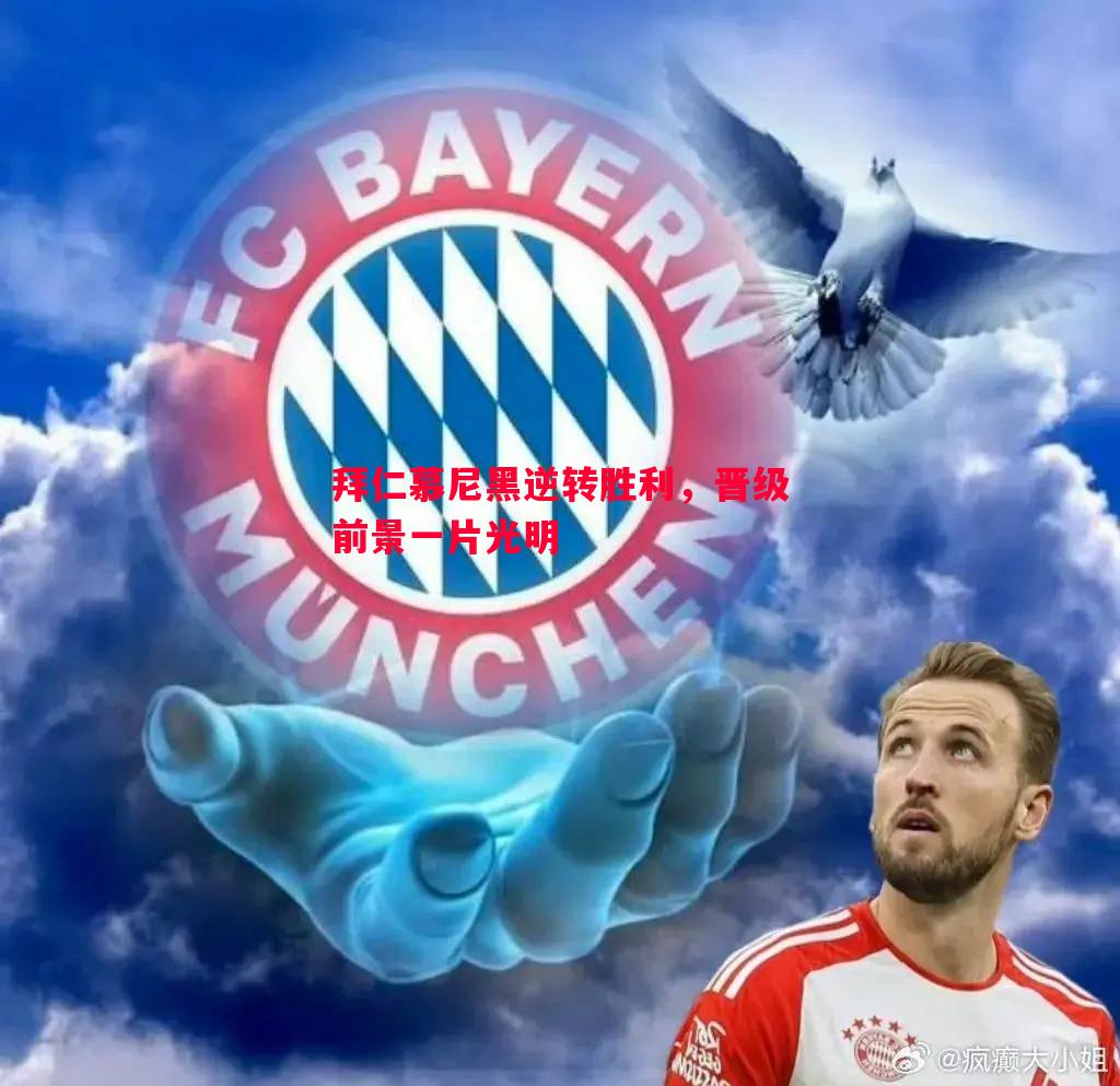 拜仁慕尼黑逆转胜利,晋级前景一片光明 拜仁慕尼黑逆转胜利,晋级前景一片光明