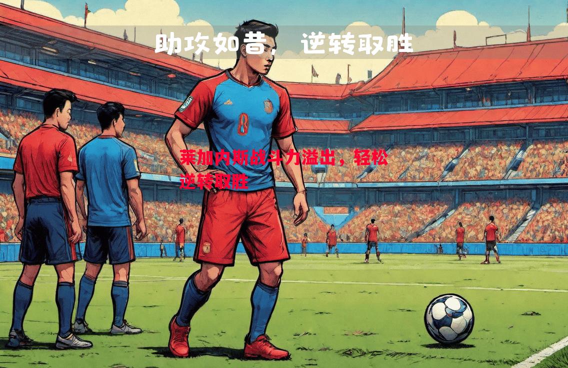 莱加内斯战斗力溢出,轻松逆转取胜 莱加内斯战斗力溢出,轻松逆转取胜