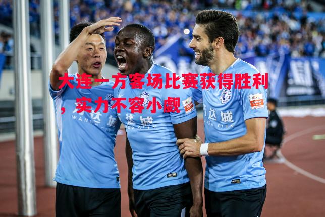 大连一方客场比赛获得胜利,实力不容小觑 大连一方客场比赛获得胜利,实力不容小觑