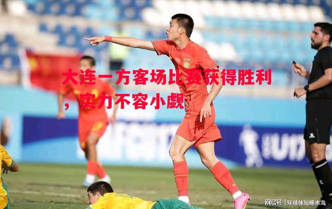 大连一方客场比赛获得胜利,实力不容小觑 大连一方客场比赛获得胜利,实力不容小觑