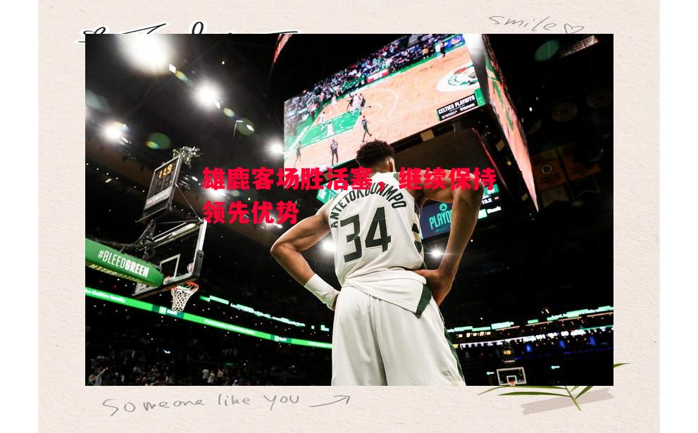 雄鹿客场胜活塞，继续保持领先优势