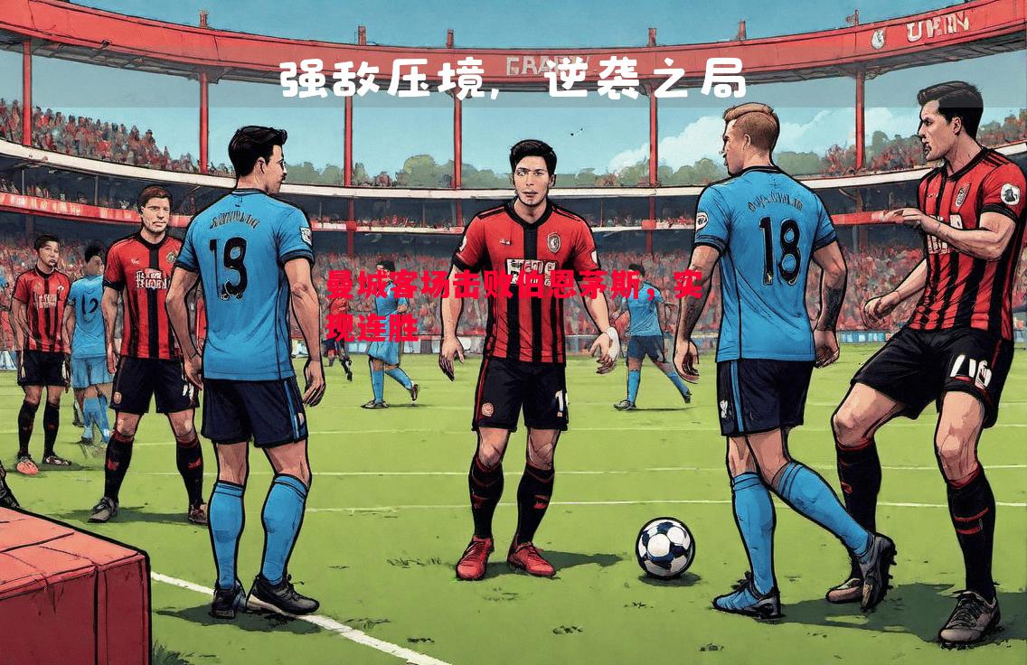 曼城客场击败伯恩茅斯,实现连胜 曼城客场击败伯恩茅斯,实现连胜