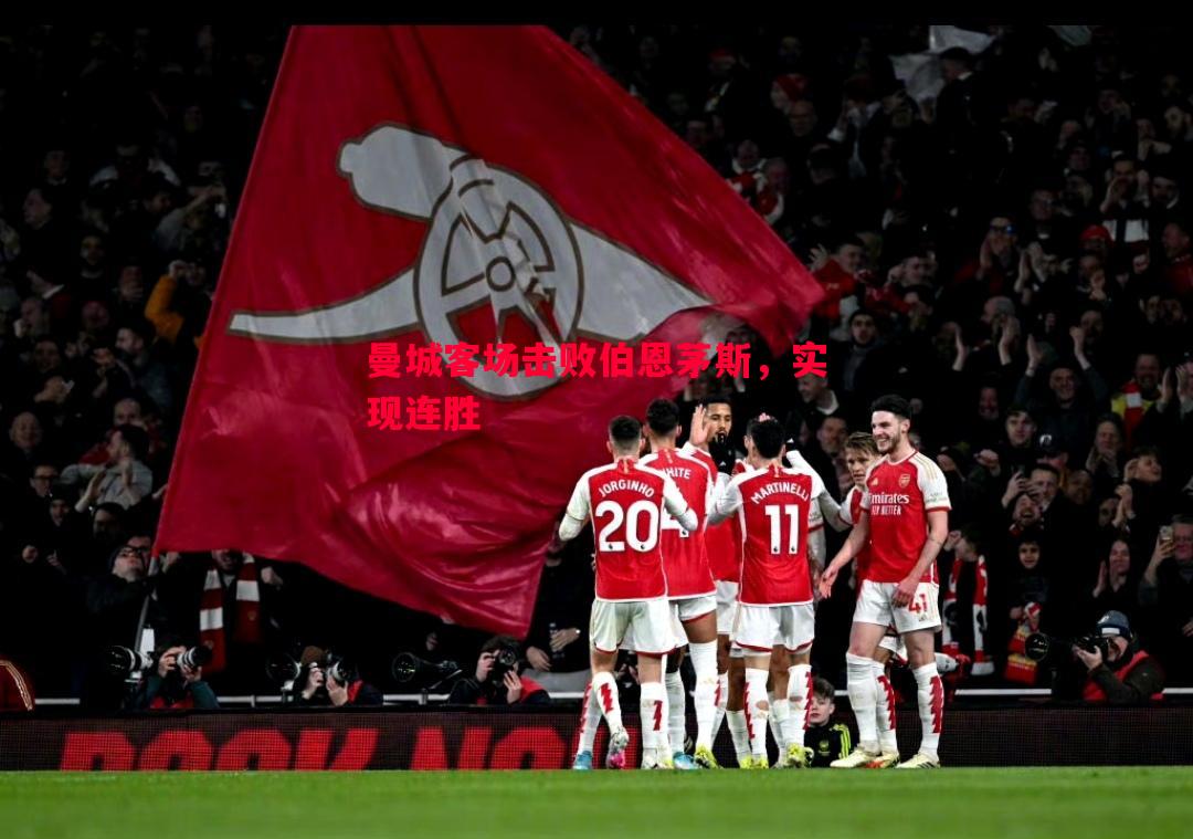 曼城客场击败伯恩茅斯,实现连胜 曼城客场击败伯恩茅斯,实现连胜
