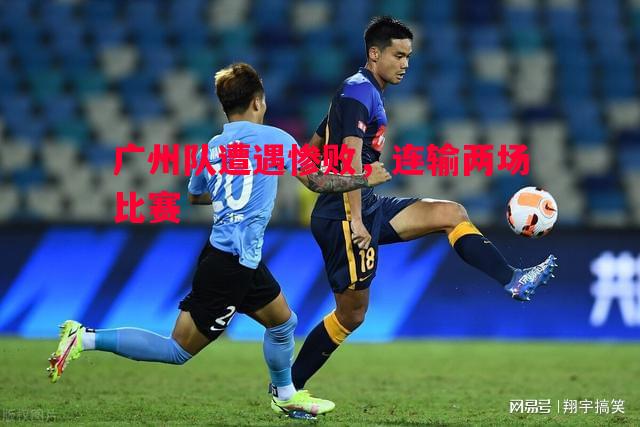 广州队遭遇惨败,连输两场比赛 广州队遭遇惨败,连输两场比赛