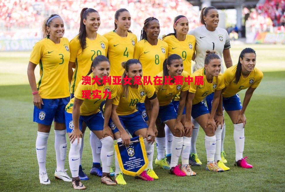 澳大利亚女足队在比赛中展现实力