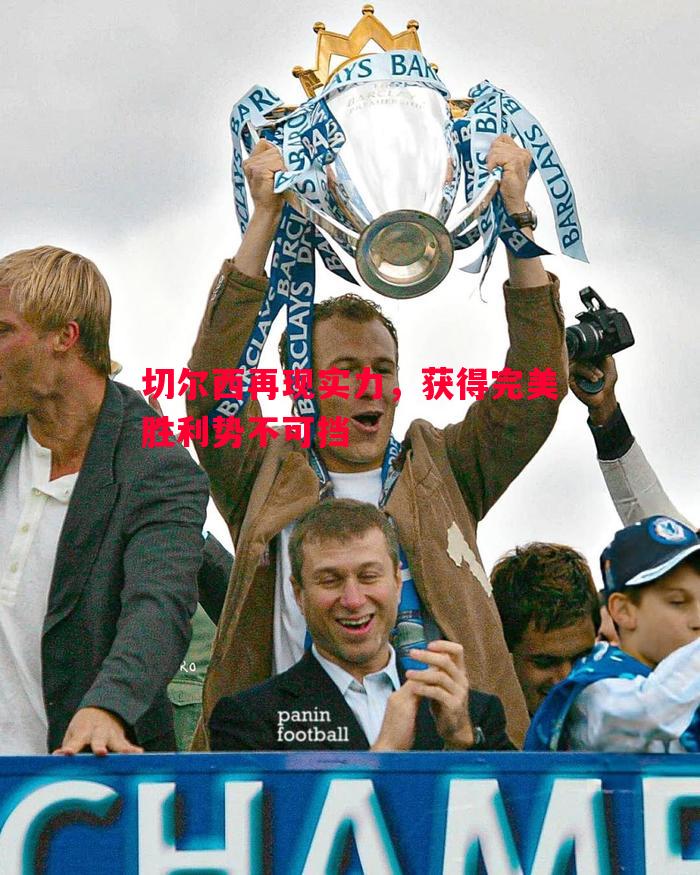 切尔西再现实力,获得完美胜利势不可挡 切尔西再现实力,获得完美胜利势不可挡