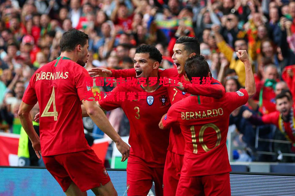 葡萄牙击败克罗地亚，晋级之战赢得掌声