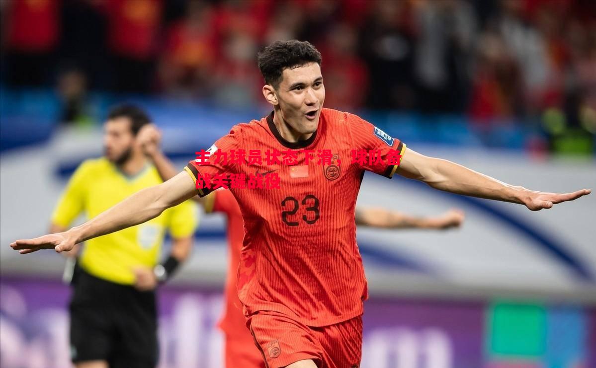 德信官网下载-主力球员状态下滑，球队备战关键战役