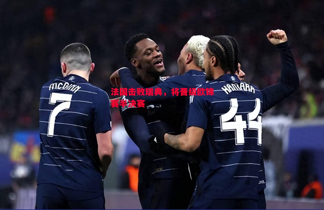法国击败瑞典,将晋级欧锦赛半决赛 法国击败瑞典,将晋级欧锦赛半决赛