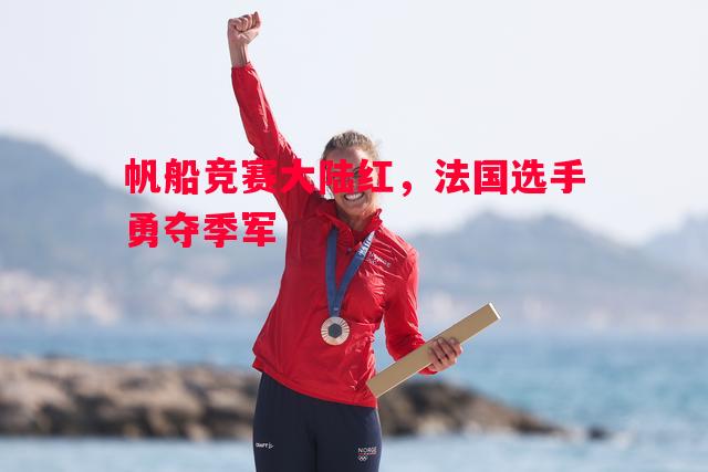 帆船竞赛大陆红,法国选手勇夺季军 帆船竞赛大陆红,法国选手勇夺季军