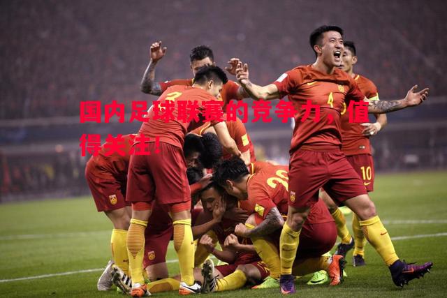国内足球联赛的竞争力,值得关注! 国内足球联赛的竞争力,值得关注!