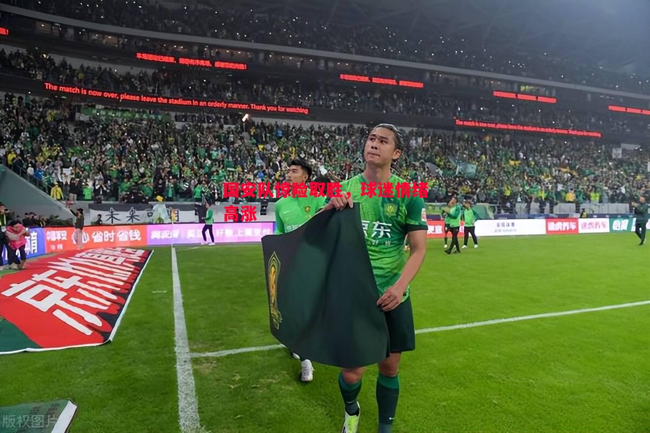国安队惊险取胜,球迷情绪高涨 国安队惊险取胜,球迷情绪高涨
