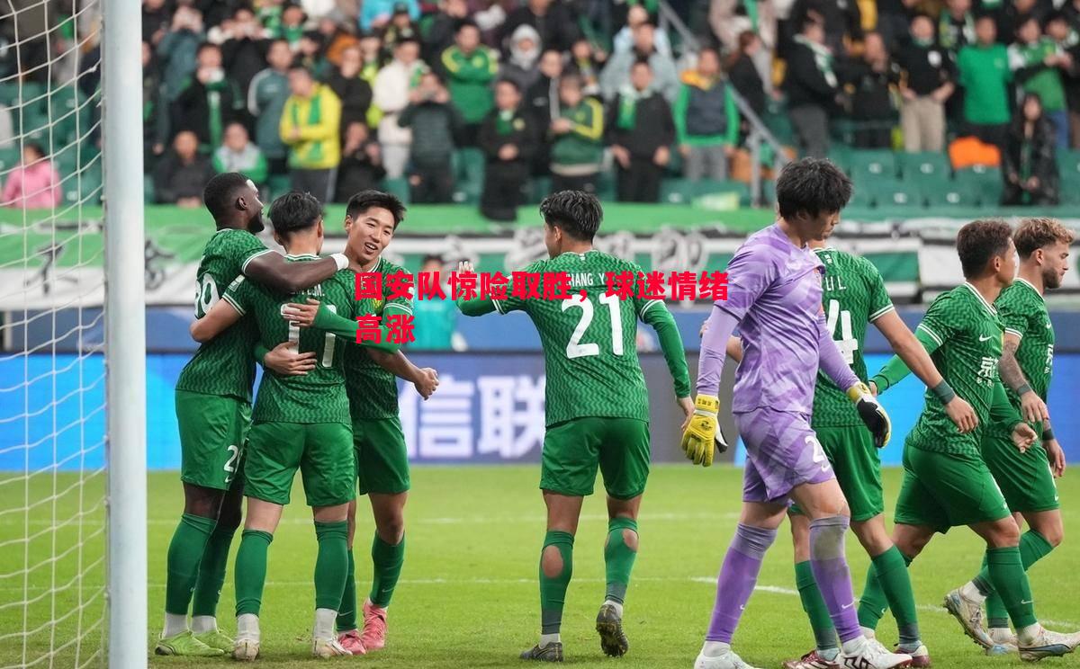 国安队惊险取胜,球迷情绪高涨 国安队惊险取胜,球迷情绪高涨