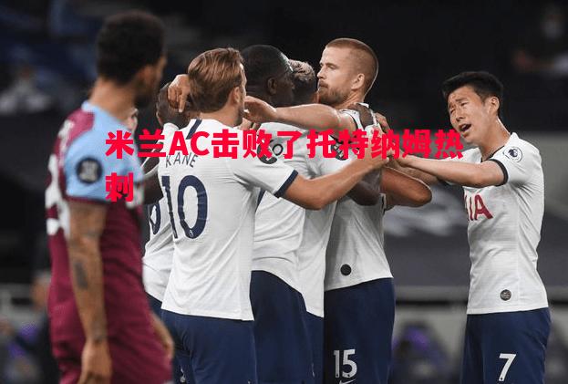 米兰AC击败了托特纳姆热刺 米兰AC击败了托特纳姆热刺