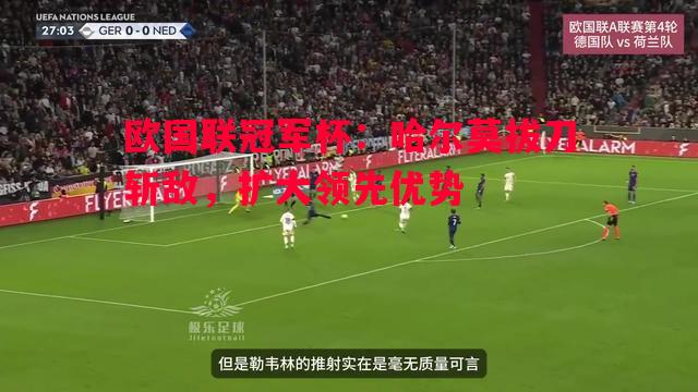 欧国联冠军杯:哈尔莫拔刀斩敌,扩大领先优势 欧国联冠军杯:哈尔莫拔刀斩敌,扩大领先优势