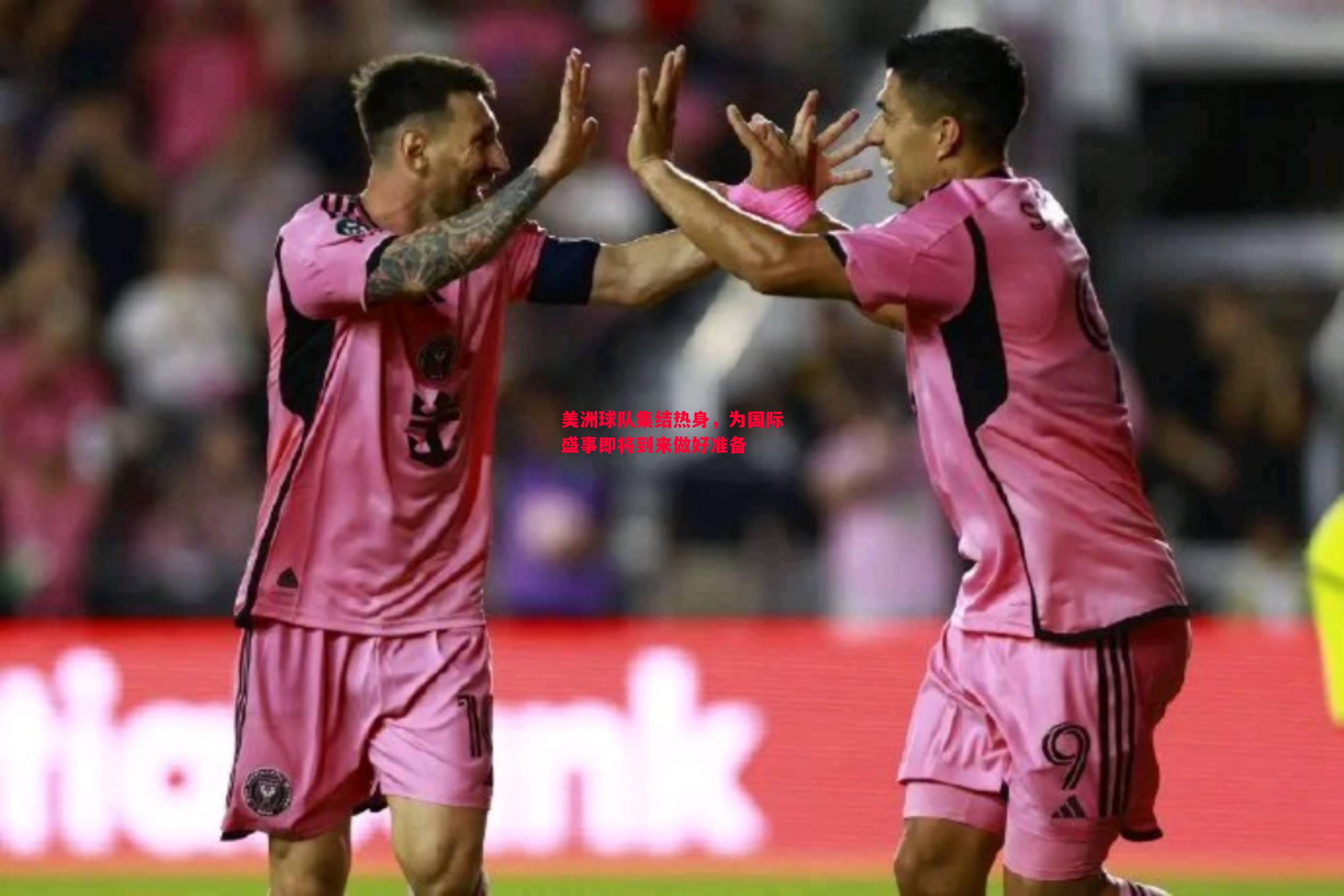 美洲球队集结热身,为国际盛事即将到来做好准备 美洲球队集结热身,为国际盛事即将到来做好准备