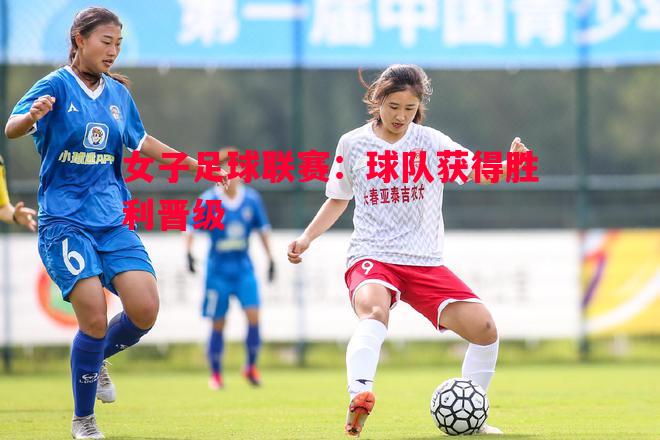 女子足球联赛:球队获得胜利晋级 女子足球联赛:球队获得胜利晋级