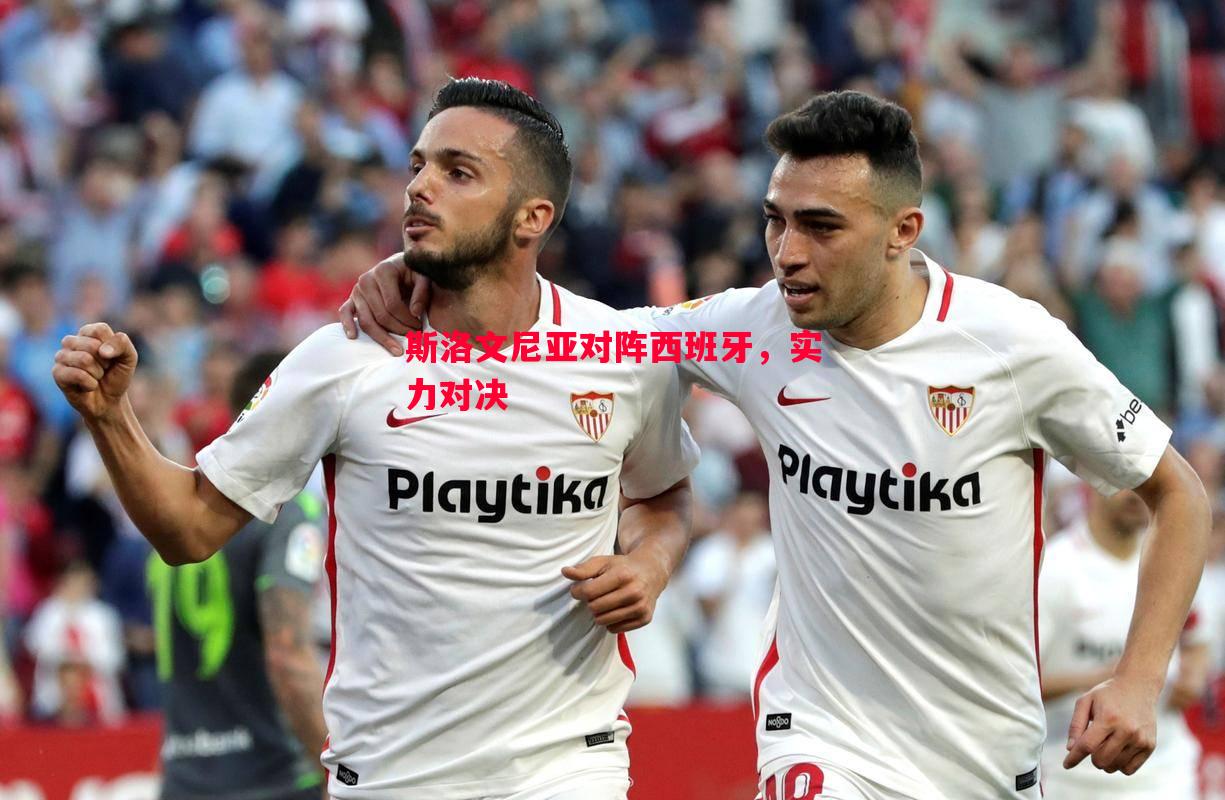 斯洛文尼亚对阵西班牙,实力对决 斯洛文尼亚对阵西班牙,实力对决