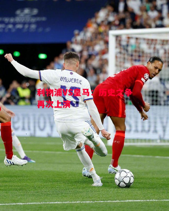 利物浦VS皇马:历史之争再次上演 利物浦VS皇马:历史之争再次上演