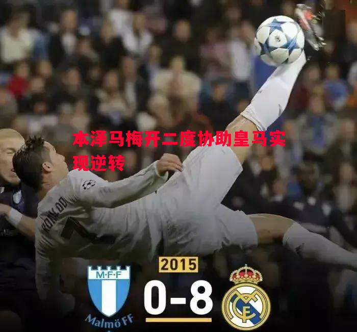 本泽马梅开二度协助皇马实现逆转 本泽马梅开二度协助皇马实现逆转