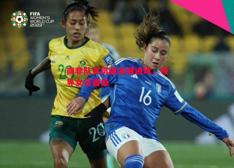 南非队员贡献关键进球,领导女足晋级 南非队员贡献关键进球,领导女足晋级