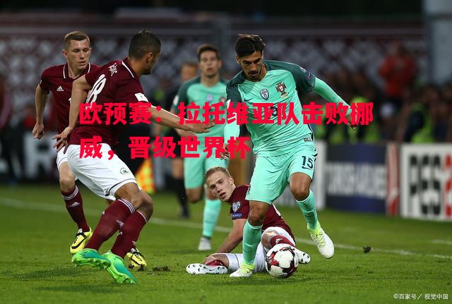 欧预赛：拉托维亚队击败挪威，晋级世界杯