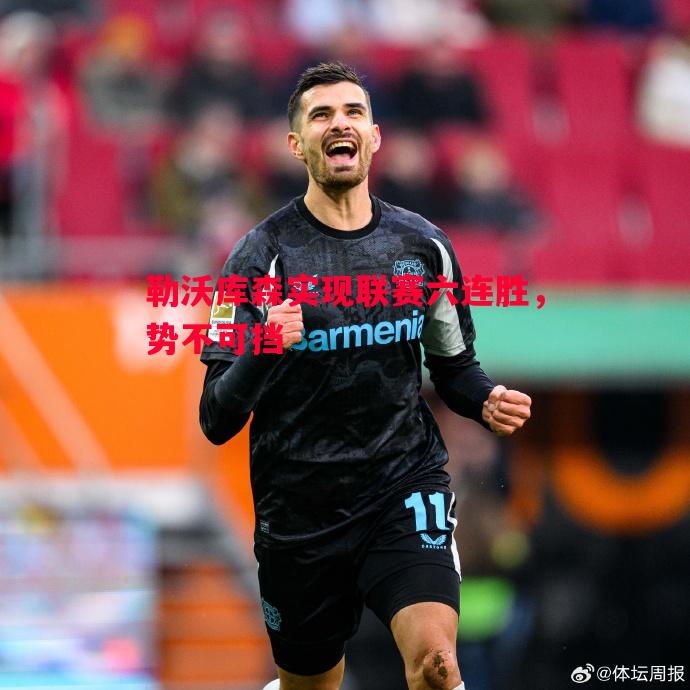 勒沃库森实现联赛六连胜,势不可挡 勒沃库森实现联赛六连胜,势不可挡