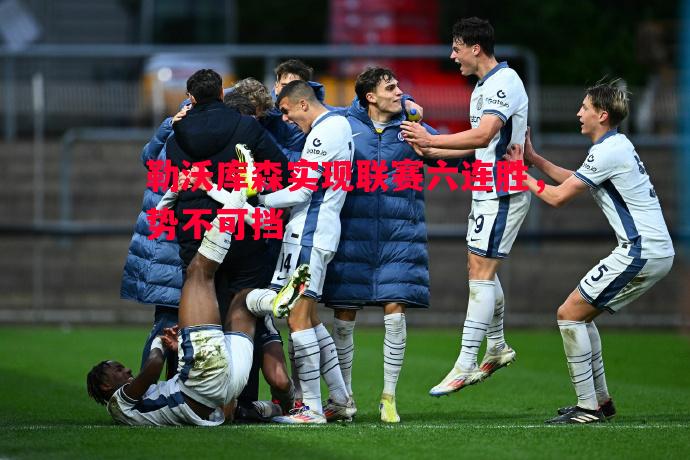 勒沃库森实现联赛六连胜,势不可挡 勒沃库森实现联赛六连胜,势不可挡