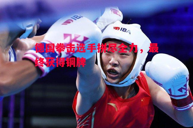 德国拳击选手拼尽全力,最终获得铜牌 德国拳击选手拼尽全力,最终获得铜牌
