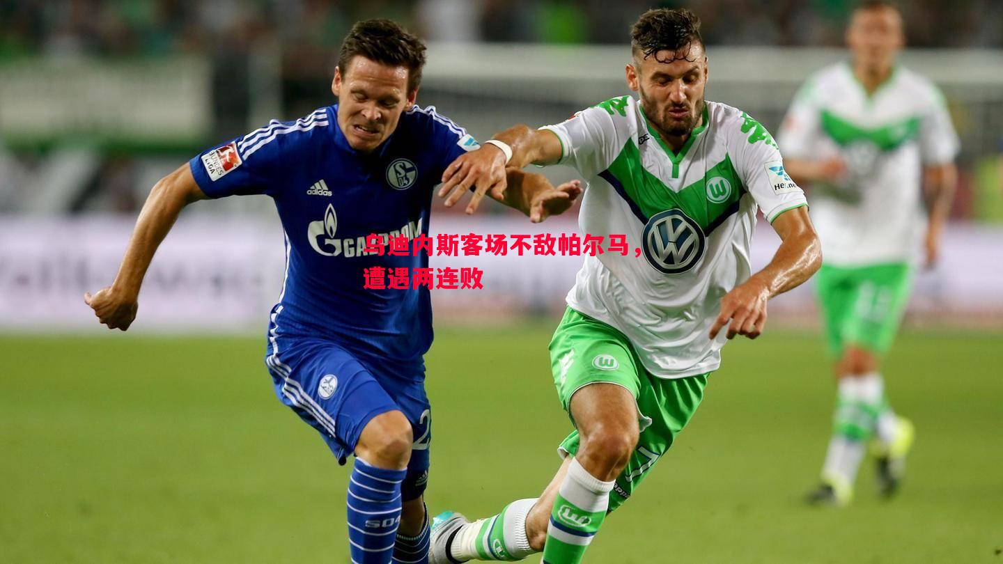 德信体育-乌迪内斯客场不敌帕尔马，遭遇两连败