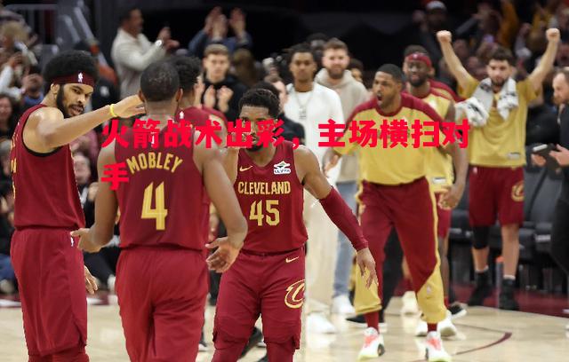 火箭战术出彩,主场横扫对手 火箭战术出彩,主场横扫对手