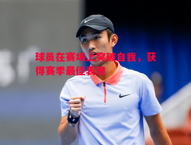 球员在赛场上突破自我,获得赛季最佳表现 球员在赛场上突破自我,获得赛季最佳表现