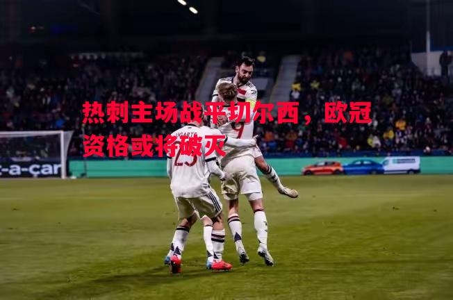 热刺主场战平切尔西,欧冠资格或将破灭 热刺主场战平切尔西,欧冠资格或将破灭