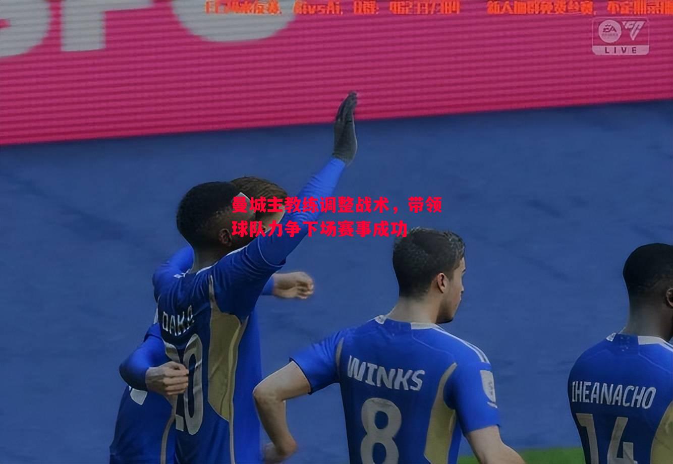 曼城主教练调整战术,带领球队力争下场赛事成功 曼城主教练调整战术,带领球队力争下场赛事成功