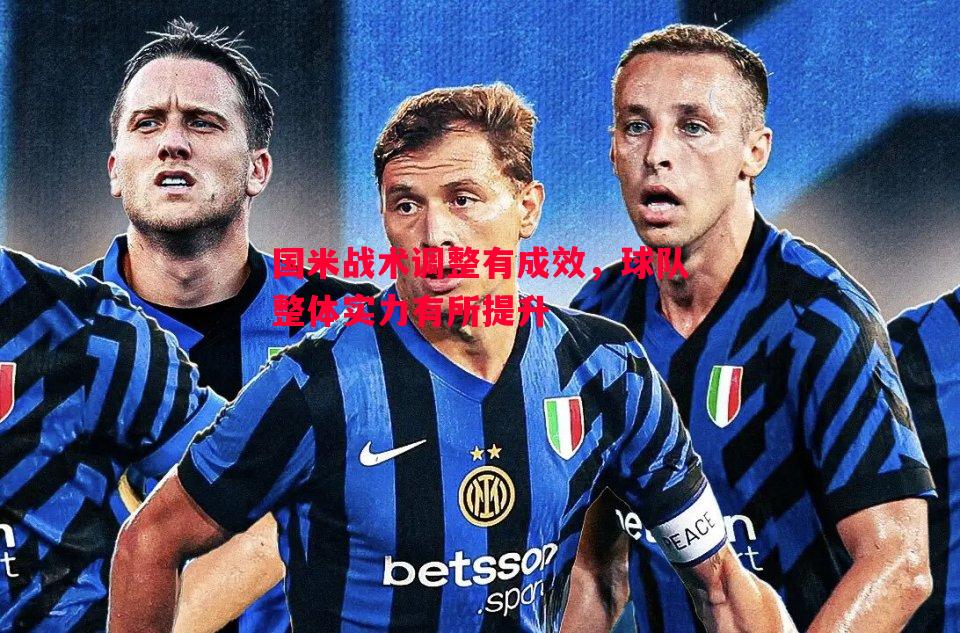 国米战术调整有成效,球队整体实力有所提升 国米战术调整有成效,球队整体实力有所提升