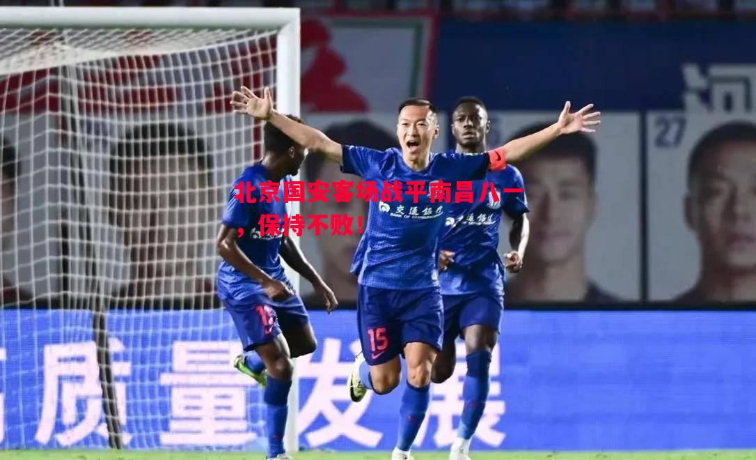 北京国安客场战平南昌八一,保持不败! 北京国安客场战平南昌八一,保持不败!