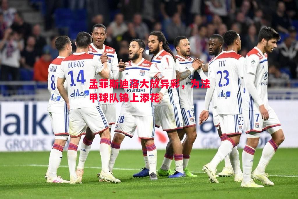 孟菲斯迪洛大放异彩,为法甲球队锦上添花 孟菲斯迪洛大放异彩,为法甲球队锦上添花