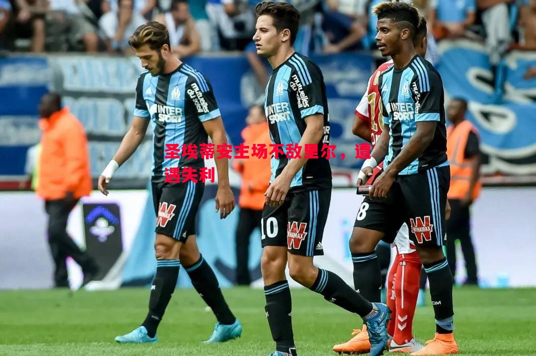 德信体育-圣埃蒂安主场不敌里尔，遭遇失利
