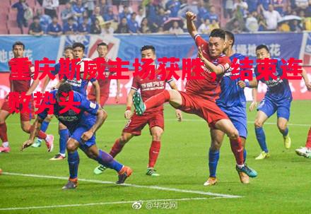 重庆斯威主场获胜,结束连败势头 重庆斯威主场获胜,结束连败势头