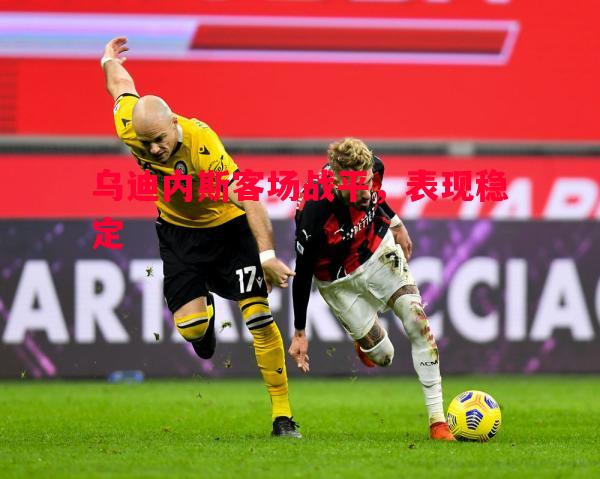 乌迪内斯客场战平,表现稳定 乌迪内斯客场战平,表现稳定