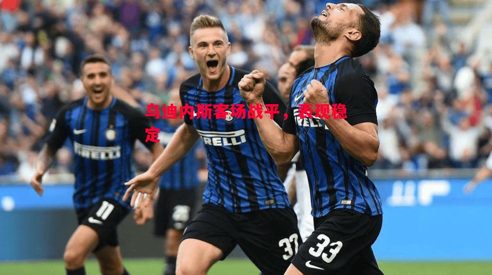 乌迪内斯客场战平,表现稳定 乌迪内斯客场战平,表现稳定
