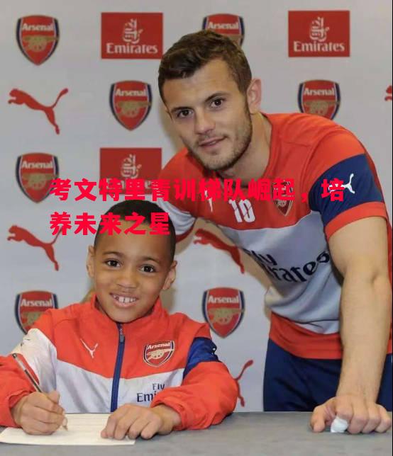 考文特里青训梯队崛起,培养未来之星 考文特里青训梯队崛起,培养未来之星