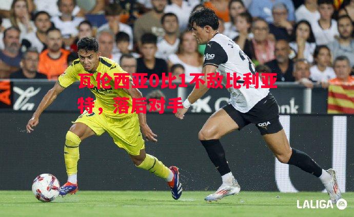 德信app-瓦伦西亚0比1不敌比利亚特，落后对手