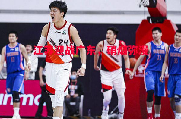 德信体育-江苏迎战广东，硝烟弥漫