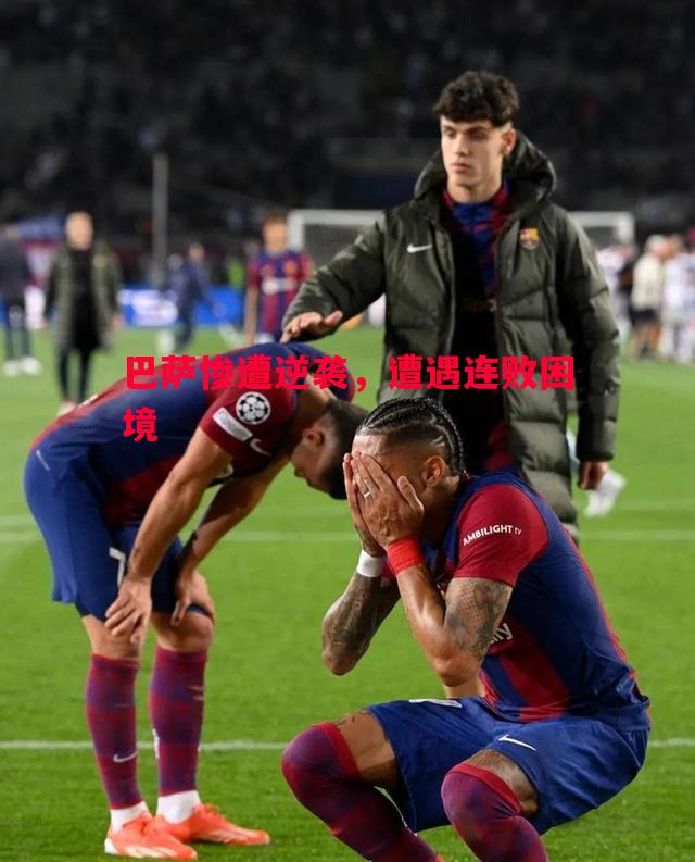 巴萨惨遭逆袭,遭遇连败困境 巴萨惨遭逆袭,遭遇连败困境
