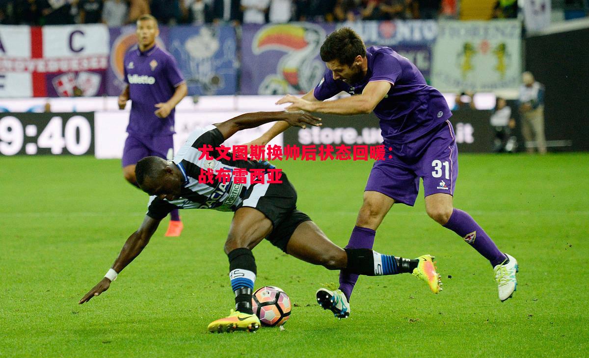 尤文图斯换帅后状态回暖:战布雷西亚 尤文图斯换帅后状态回暖:战布雷西亚